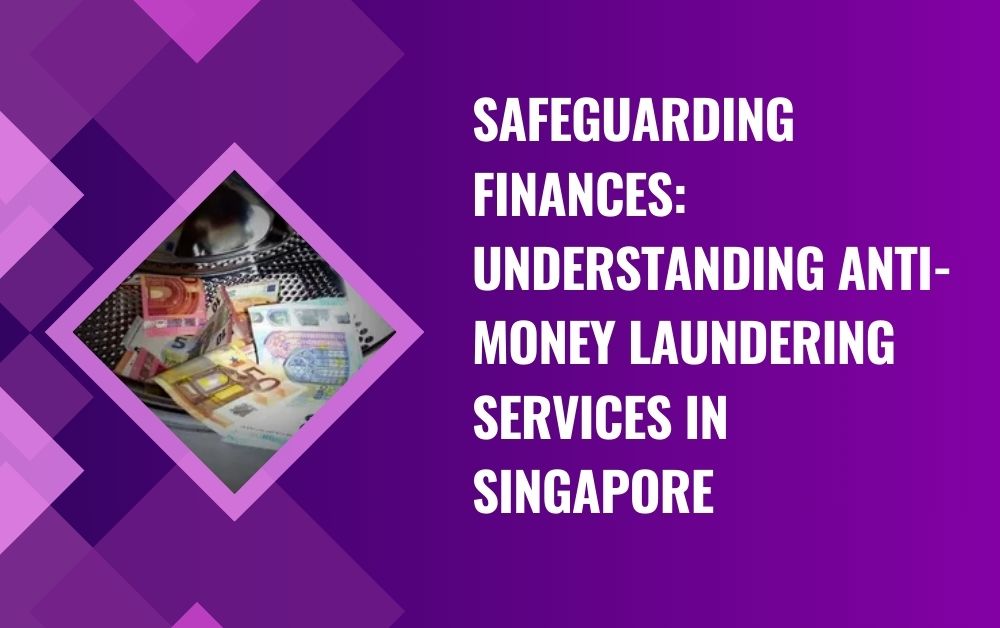 Safeguarding Finances: Understanding Anti-money laundering services in singapore